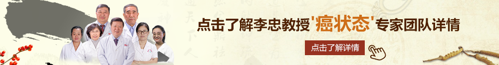 操妣视频北京御方堂李忠教授“癌状态”专家团队详细信息